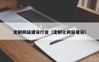自贡定制网站建设行业（定制化网站建设）