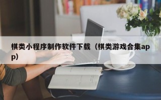 自贡棋类小程序制作软件下载（棋类游戏合集app）