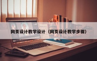 自贡网页设计教学设计（网页设计教学步骤）