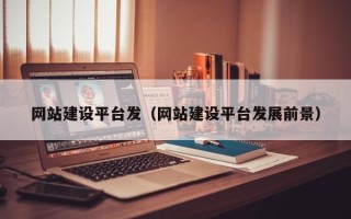 自贡网站建设平台发（网站建设平台发展前景）