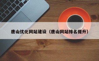 自贡唐山优化网站建设（唐山网站排名提升）