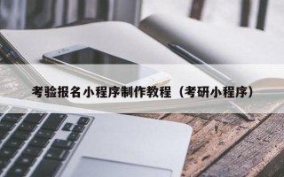 自贡考验报名小程序制作教程（考研小程序）