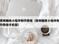 自贡视频图库小程序制作教程（视频图库小程序制作教程手机版）