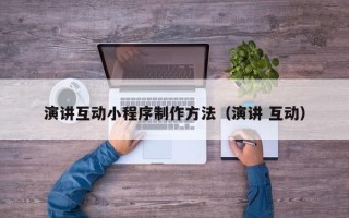 自贡演讲互动小程序制作方法（演讲 互动）