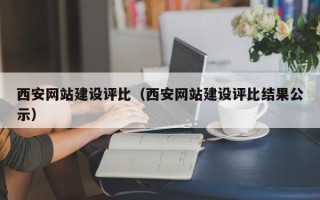 自贡西安网站建设评比（西安网站建设评比结果公示）